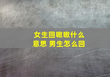 女生回嗷嗷什么意思 男生怎么回